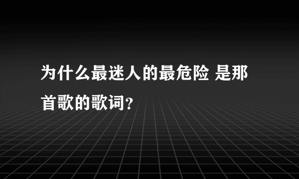 为什么最迷人的最危险 是那首歌的歌词？