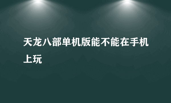 天龙八部单机版能不能在手机上玩