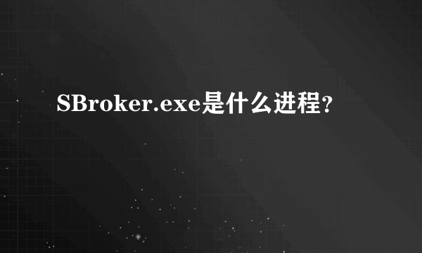 SBroker.exe是什么进程？