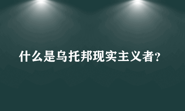 什么是乌托邦现实主义者？