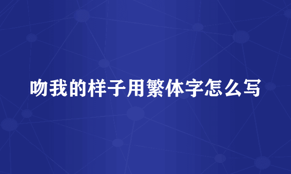 吻我的样子用繁体字怎么写