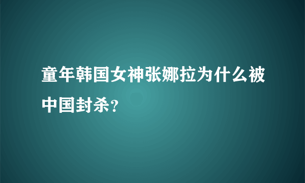 童年韩国女神张娜拉为什么被中国封杀？