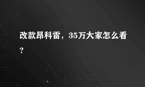 改款昂科雷，35万大家怎么看？