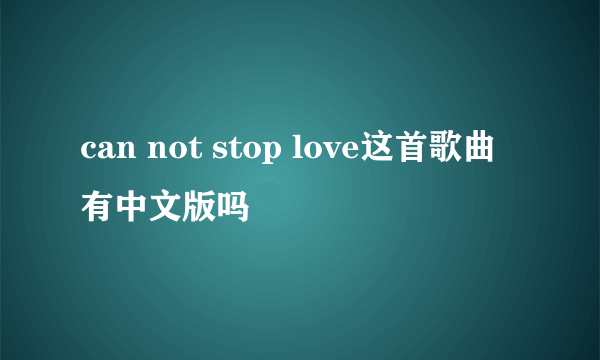 can not stop love这首歌曲有中文版吗