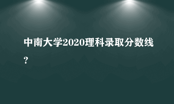 中南大学2020理科录取分数线？