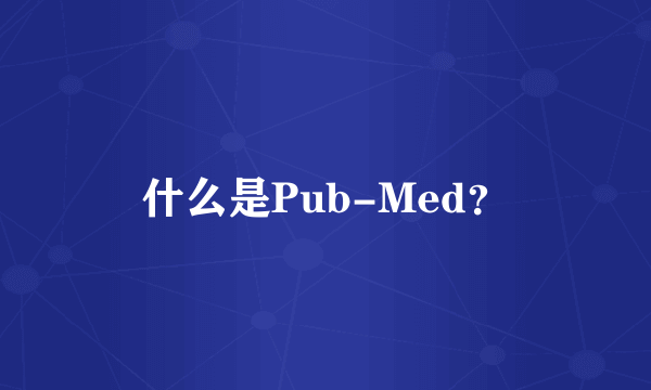 什么是Pub-Med？