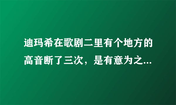 迪玛希在歌剧二里有个地方的高音断了三次，是有意为之还是意外？