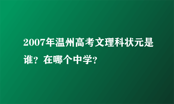 2007年温州高考文理科状元是谁？在哪个中学？