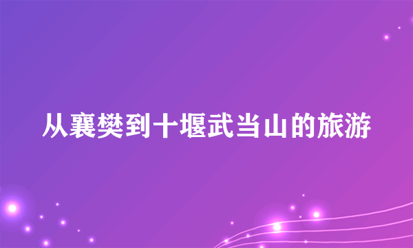 从襄樊到十堰武当山的旅游