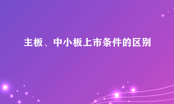 主板、中小板上市条件的区别