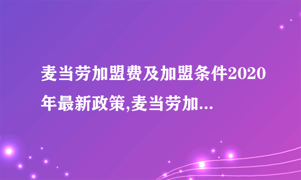 麦当劳加盟费及加盟条件2020年最新政策,麦当劳加盟费多少钱？