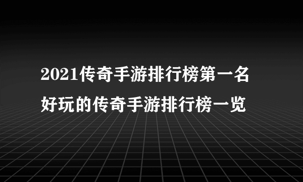 2021传奇手游排行榜第一名 好玩的传奇手游排行榜一览