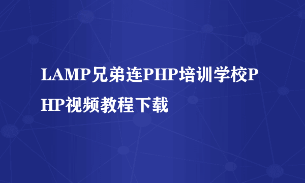 LAMP兄弟连PHP培训学校PHP视频教程下载