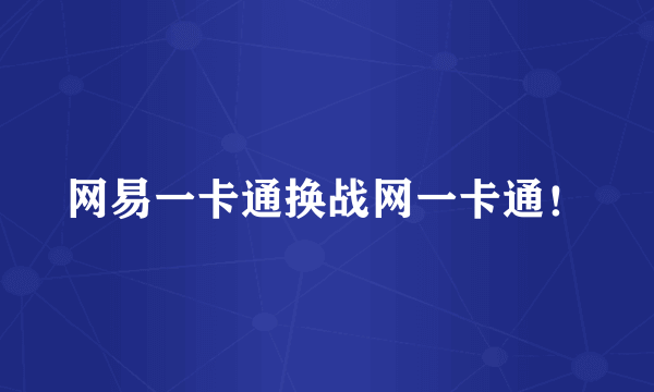 网易一卡通换战网一卡通！