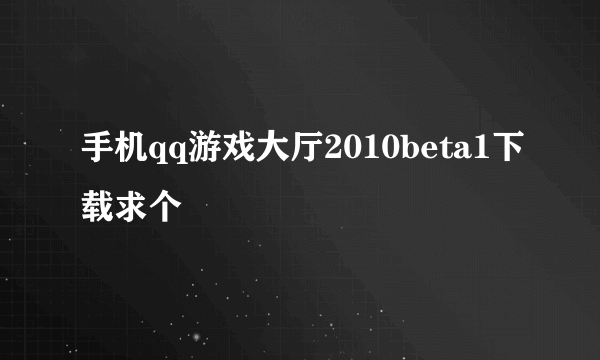 手机qq游戏大厅2010beta1下载求个