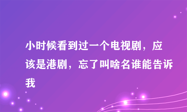 小时候看到过一个电视剧，应该是港剧，忘了叫啥名谁能告诉我