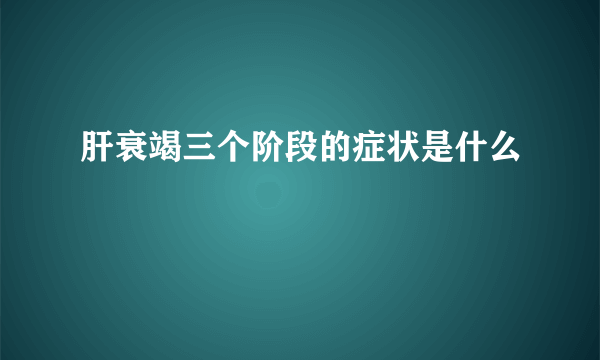 肝衰竭三个阶段的症状是什么