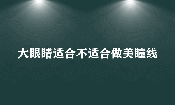 大眼睛适合不适合做美瞳线