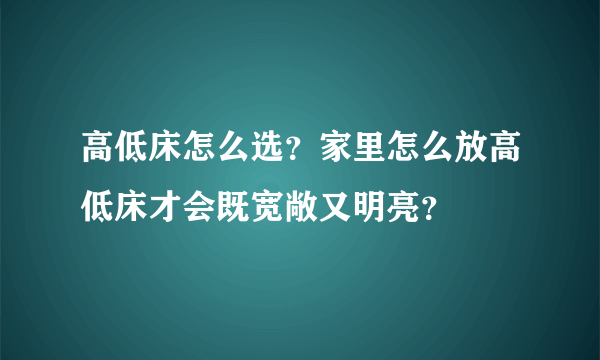 高低床怎么选？家里怎么放高低床才会既宽敞又明亮？