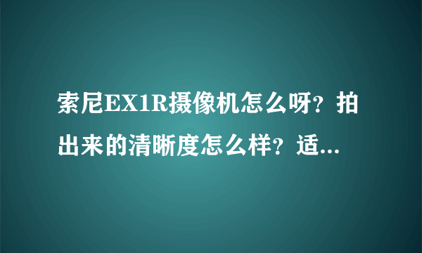 索尼EX1R摄像机怎么呀？拍出来的清晰度怎么样？适合拍摄那些东西？