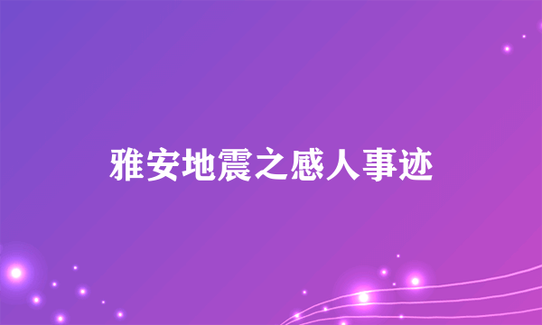 雅安地震之感人事迹