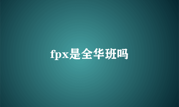 fpx是全华班吗