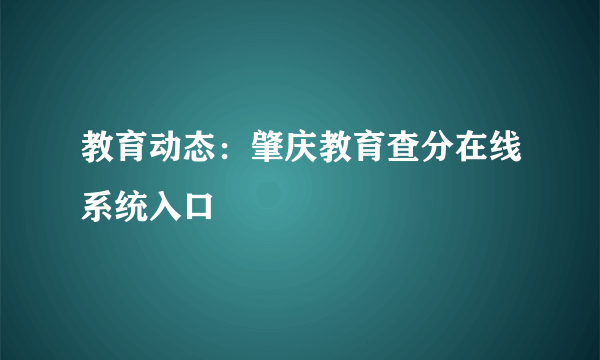 教育动态：肇庆教育查分在线系统入口