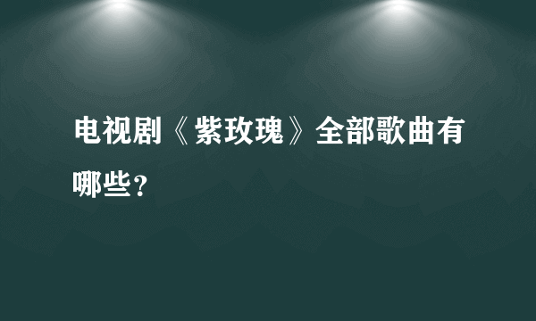 电视剧《紫玫瑰》全部歌曲有哪些？