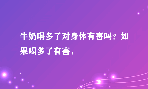 牛奶喝多了对身体有害吗？如果喝多了有害，