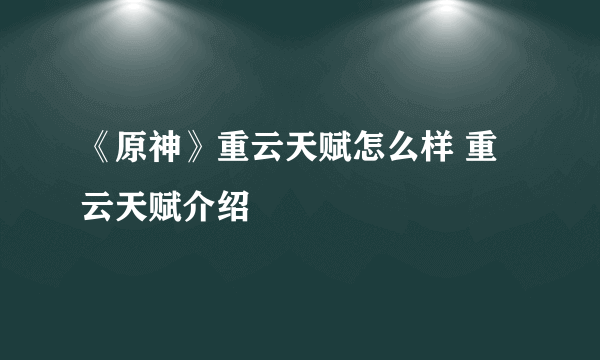 《原神》重云天赋怎么样 重云天赋介绍