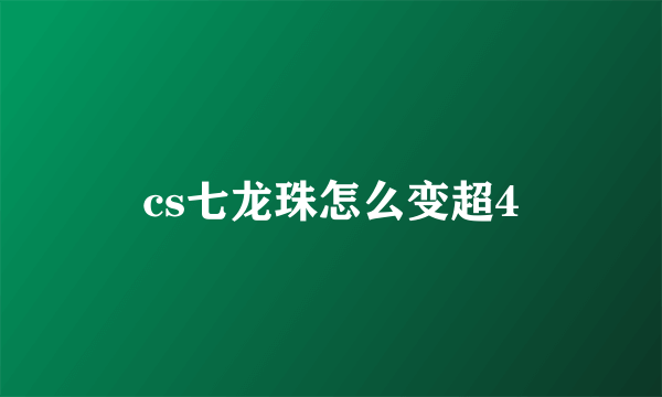 cs七龙珠怎么变超4