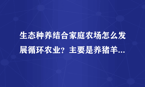 生态种养结合家庭农场怎么发展循环农业？主要是养猪羊的农场？