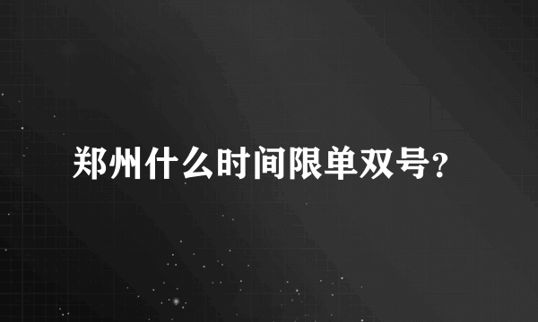 郑州什么时间限单双号？