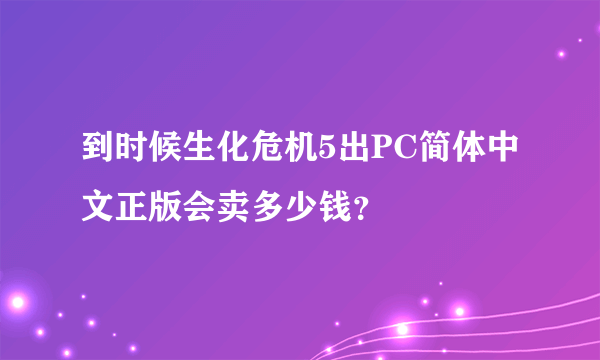 到时候生化危机5出PC简体中文正版会卖多少钱？