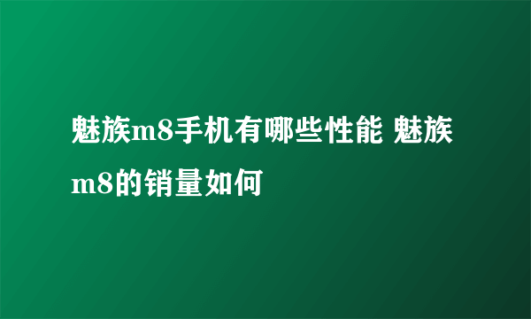 魅族m8手机有哪些性能 魅族m8的销量如何