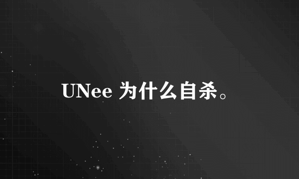 UNee 为什么自杀。