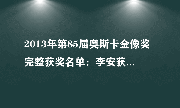 2013年第85届奥斯卡金像奖完整获奖名单：李安获最佳导演！