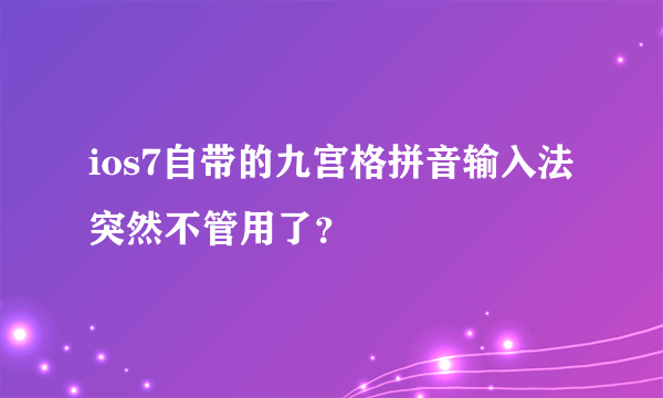 ios7自带的九宫格拼音输入法突然不管用了？