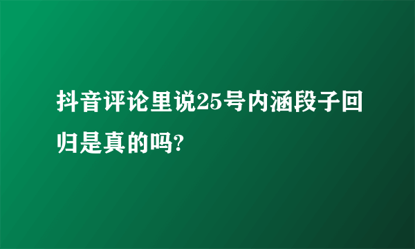 抖音评论里说25号内涵段子回归是真的吗?