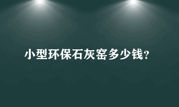 小型环保石灰窑多少钱？