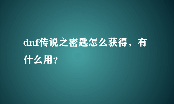 dnf传说之密匙怎么获得，有什么用？