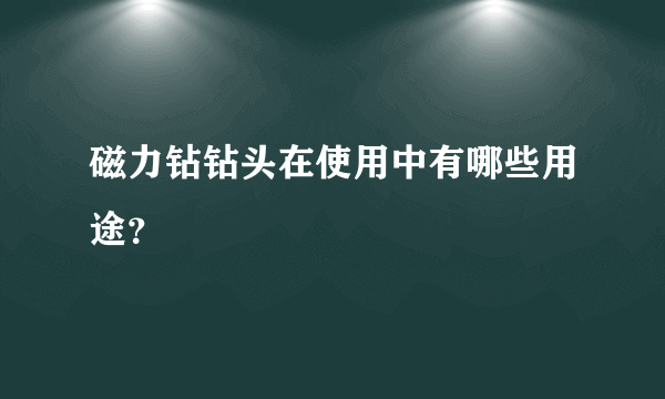 磁力钻钻头在使用中有哪些用途？