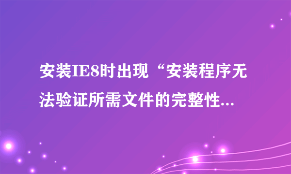 安装IE8时出现“安装程序无法验证所需文件的完整性，请确保在此计算机上运行加密服务”是怎么回事？