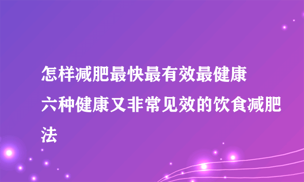 怎样减肥最快最有效最健康 六种健康又非常见效的饮食减肥法