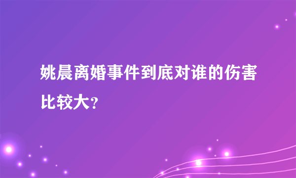 姚晨离婚事件到底对谁的伤害比较大？