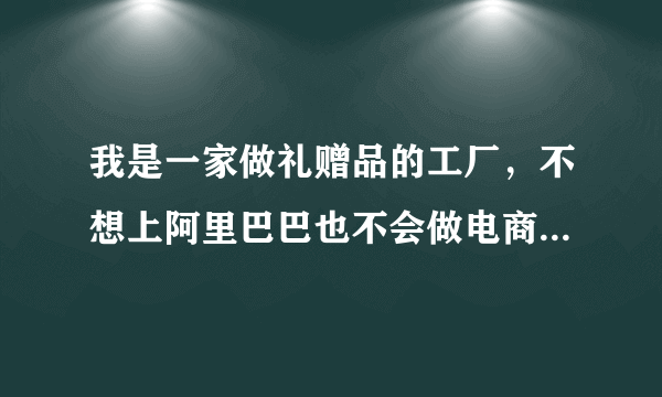 我是一家做礼赠品的工厂，不想上阿里巴巴也不会做电商，该用什么方式把产品卖出去？