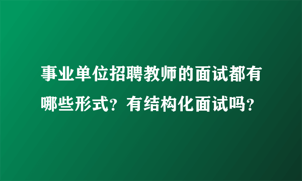 事业单位招聘教师的面试都有哪些形式？有结构化面试吗？