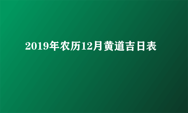 2019年农历12月黄道吉日表