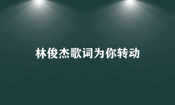 林俊杰歌词为你转动