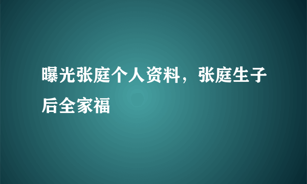 曝光张庭个人资料，张庭生子后全家福